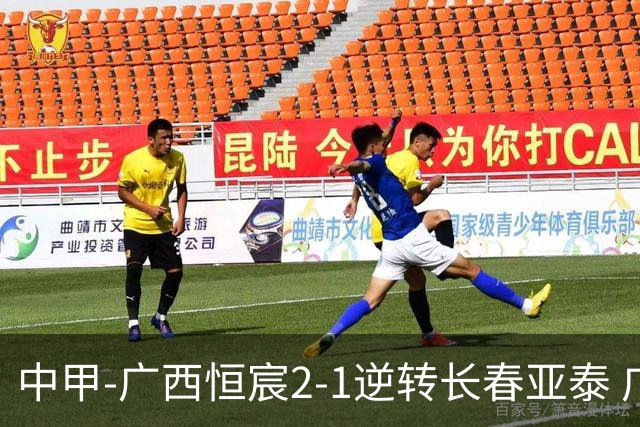 中甲-广西恒宸2-1逆转长春亚泰 广西恒宸终结联赛4连平暂升至第四