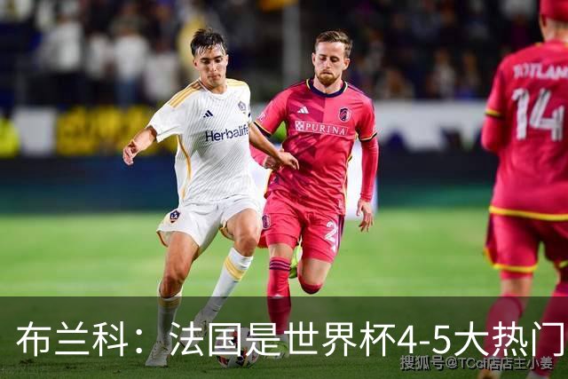 布兰科：法国是世界杯4-5大热门之一，梅西的表现不可思议