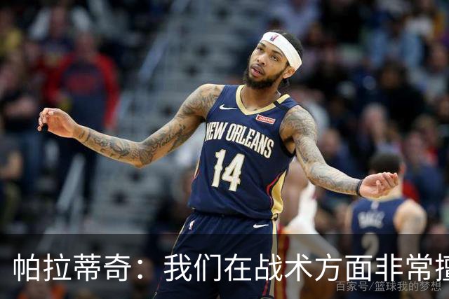 帕拉蒂奇：我们在战术方面非常擅长 但能实现质的飞跃的球员太少