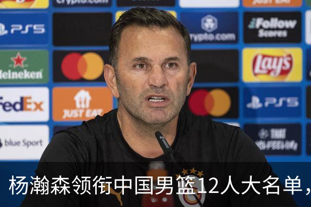 杨瀚森领衔中国男篮12人大名单，明日将在沈阳对阵日本男篮
