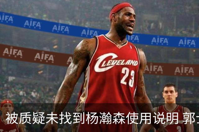 被质疑未找到杨瀚森使用说明 郭士强：发挥不佳早有预期