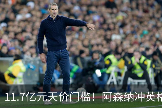 11.7亿元天价门槛！阿森纳冲英格兰足坛转会纪录，全力追逐罗杰斯